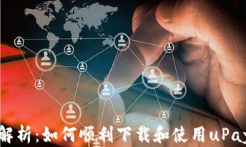 
全面解析：如何顺利下载和使用uPay钱包