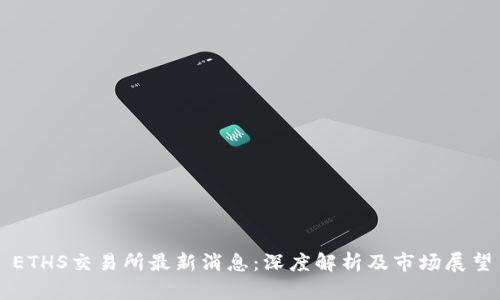 ETHS交易所最新消息：深度解析及市场展望