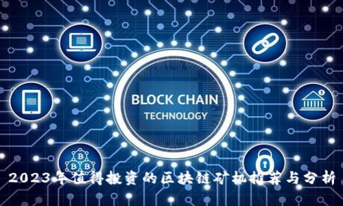 2023年值得投资的区块链矿机推荐与分析