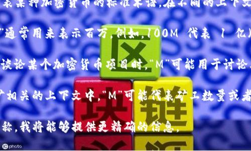 加密货币中“M”通常并不是一个特定的数值，也不代表某种加密货币的标准术语。在不同的上下文中，“M”可以有不同的含义。以下是几个可能的解释：

1. **百万（Million）**: 在金融和加密货币领域，“M”通常用来表示百万。例如，100M 代表 1 亿（100,000,000）。

2. **市场资本化（Market Capitalization）**: 在谈论某个加密货币项目时，“M”可能用于讨论其市场资本化，也就是该加密货币的总市值。

3. **矿工（Miner）**: 在某些讨论中，尤其是与挖矿相关的上下文中，“M”可能代表矿工数量或者矿工效能，但这个使用并不普遍。

如果您能够提供更多的上下文或特定的加密货币名称，我将能够提供更精确的信息。