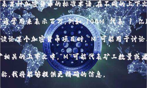 加密货币中“M”通常并不是一个特定的数值，也不代表某种加密货币的标准术语。在不同的上下文中，“M”可以有不同的含义。以下是几个可能的解释：

1. **百万（Million）**: 在金融和加密货币领域，“M”通常用来表示百万。例如，100M 代表 1 亿（100,000,000）。

2. **市场资本化（Market Capitalization）**: 在谈论某个加密货币项目时，“M”可能用于讨论其市场资本化，也就是该加密货币的总市值。

3. **矿工（Miner）**: 在某些讨论中，尤其是与挖矿相关的上下文中，“M”可能代表矿工数量或者矿工效能，但这个使用并不普遍。

如果您能够提供更多的上下文或特定的加密货币名称，我将能够提供更精确的信息。