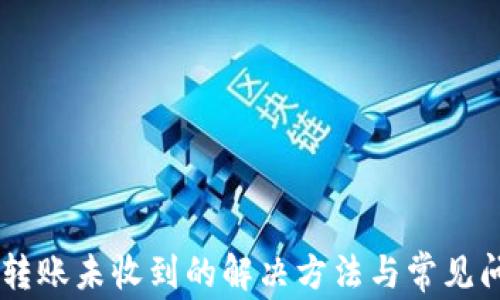 
IM钱包转账未收到的解决方法与常见问题解析