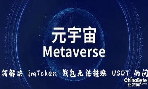 如何解决 imToken 钱包无法转账 USDT 的问题