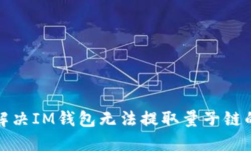 如何解决IM钱包无法提取量子链的问题