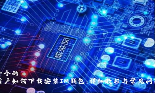 思考一个的  
电脑用户如何下载安装IM钱包：详细教程与常见问题解答