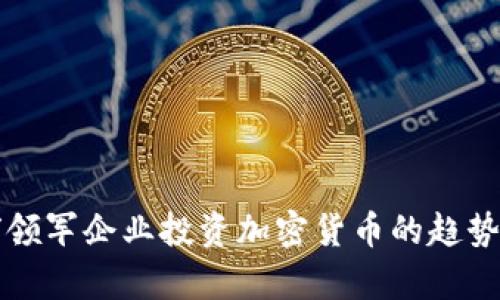 全球领军企业投资加密货币的趋势分析